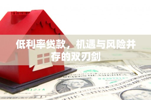 涪陵低利率贷款，机遇与风险并存的双刃剑