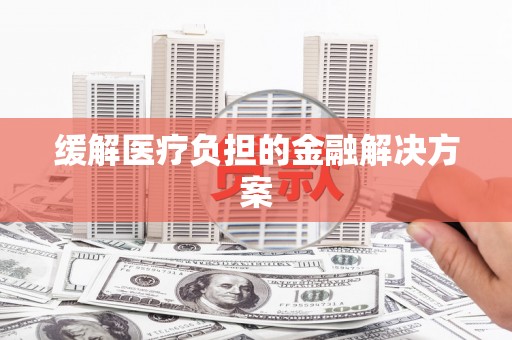 涪陵缓解医疗负担的金融解决方案