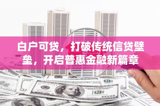 涪陵白户可贷，打破传统信贷壁垒，开启普惠金融新篇章