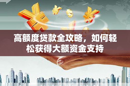 涪陵高额度贷款全攻略，如何轻松获得大额资金支持