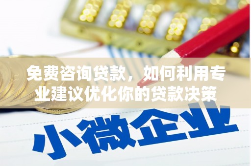 涪陵免费咨询贷款，如何利用专业建议优化你的贷款决策