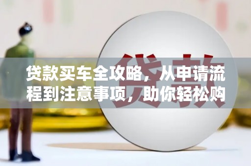 涪陵贷款买车全攻略，从申请流程到注意事项，助你轻松购车