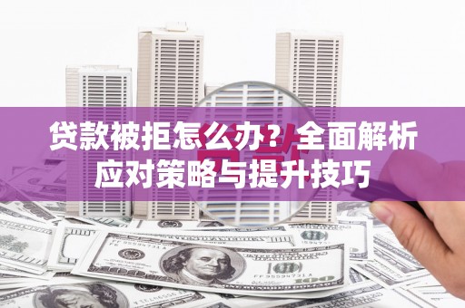 涪陵贷款被拒怎么办？全面解析应对策略与提升技巧