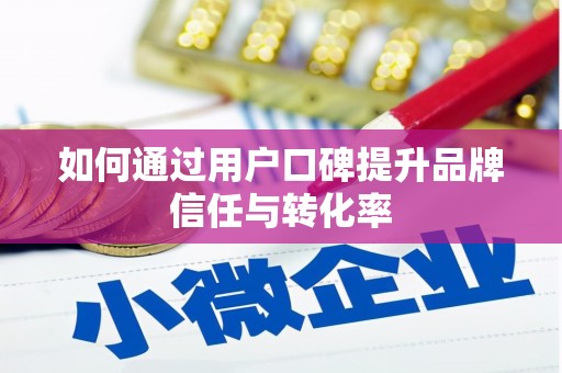 涪陵如何通过用户口碑提升品牌信任与转化率