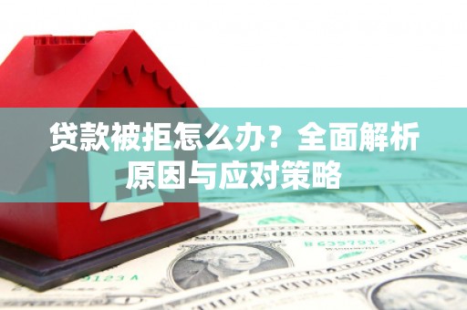 涪陵贷款被拒怎么办？全面解析原因与应对策略