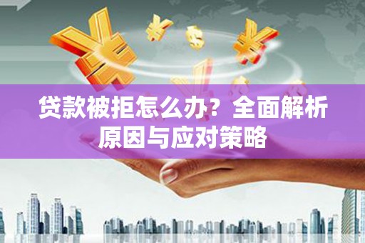 涪陵贷款被拒怎么办？全面解析原因与应对策略
