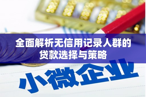 涪陵全面解析无信用记录人群的贷款选择与策略