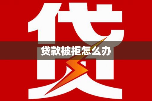 涪陵贷款被拒怎么办