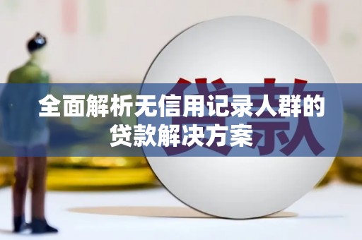 涪陵全面解析无信用记录人群的贷款解决方案