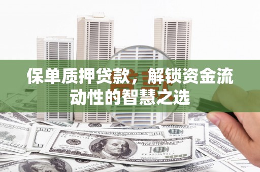 涪陵保单质押贷款，解锁资金流动性的智慧之选